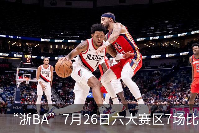 “浙BA”7月26日六大赛区7场比赛战报（附27日赛程）