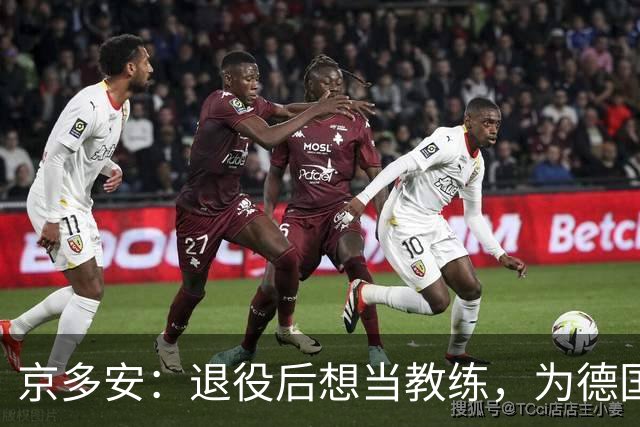 京多安：退役后想当教练，为德国足协工作，或当瓜帅的助教