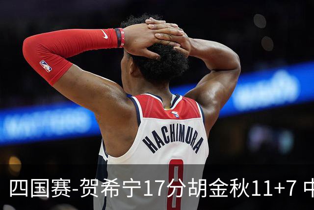 四国赛-贺希宁17分胡金秋11+7 中国男篮首战轻取喀麦隆