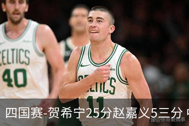 四国赛-贺希宁25分赵嘉义5三分 中国男篮再胜喀麦隆