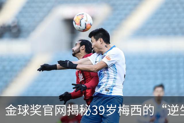 金球奖官网揭秘39岁梅西的“逆生长”秘诀：饮食、理疗与“散步”