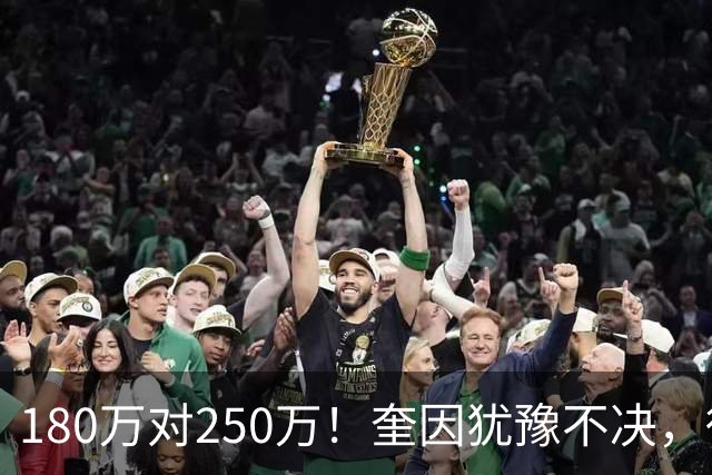 180万对250万！奎因犹豫不决，徐杰冲600万顶薪，周鹏携两年合同回归广东