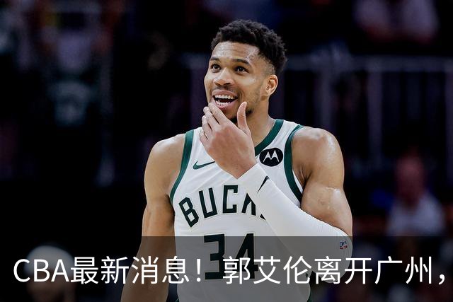 CBA最新消息！郭艾伦离开广州，上海男篮大管家离队，辽宁和段睿骐完成签约